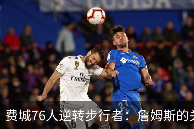 费城76人逆转步行者:詹姆斯的关键表现分析